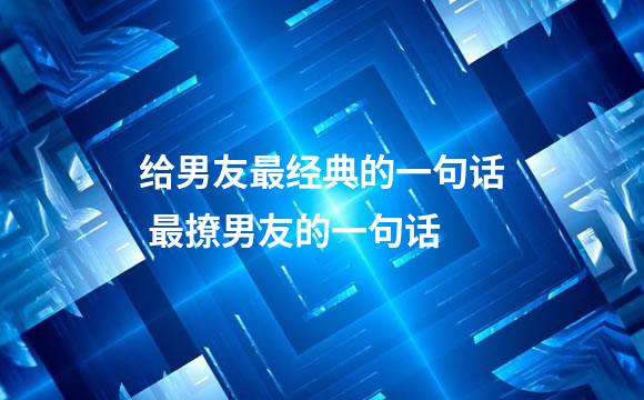 给男友最经典的一句话 最撩男友的一句话